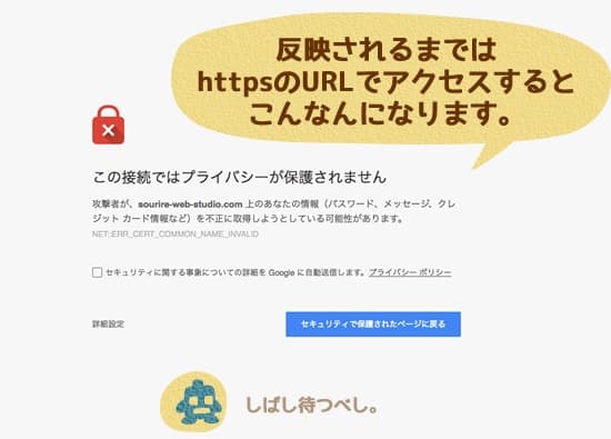 反映されるまでの間はhttpsのURLでアクセスするとこの接続ではプライバシーが保護されませんという画面が出ます。